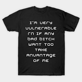 I'm Very Vulnerable Right Now If any goth girls would like to Take Advantage Of Me T-Shirt